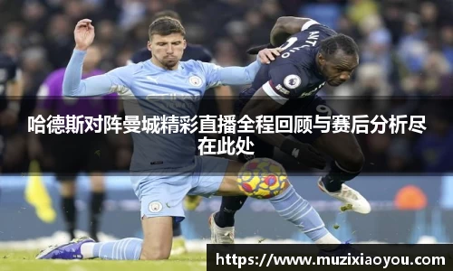 哈德斯对阵曼城精彩直播全程回顾与赛后分析尽在此处
