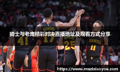 骑士与老鹰精彩对决直播地址及观看方式分享