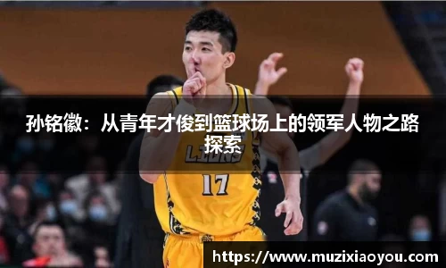 孙铭徽：从青年才俊到篮球场上的领军人物之路探索