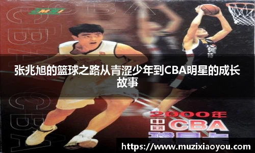 张兆旭的篮球之路从青涩少年到CBA明星的成长故事