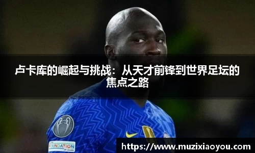 卢卡库的崛起与挑战：从天才前锋到世界足坛的焦点之路
