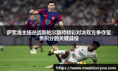 萨索洛主场迎战斯帕尔期待精彩对决双方争夺宝贵积分的关键战役